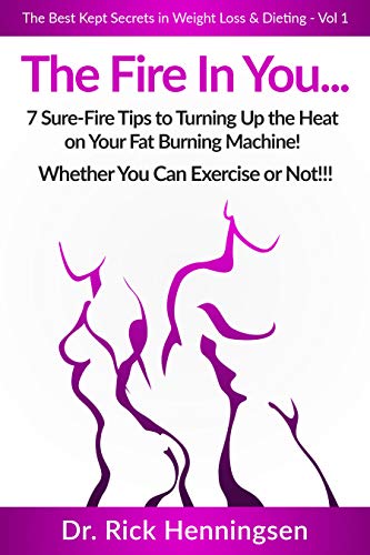 The Fire In You…: 7 Sure-Fire Tips to Turning Up the Heat on Your Fat Burning Machine! (The Best Kept Secrets in Weight Loss & Dieting: Volume Book 1)